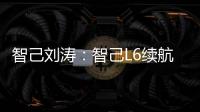 智己刘涛：智己L6续航超1000公里 终结电车里程焦虑